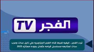 تردد الفجر.. كيفية ضبط قناة الفجر الجزائرية على نايل سات وعرب سات لمتابعة مسلسل قيامة عثمان بجودة ممتازة 2025